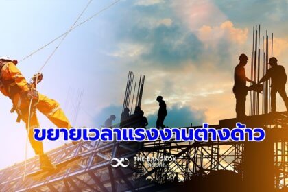 รูปข่าว นายจ้างเฮลั่น!! ต่อเวลาแรงงานต่างด้าว ทำงานในไทยได้ถึงปี 68 รับแผนฟื้นฟูประเทศ